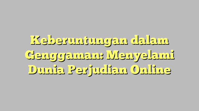 Keberuntungan dalam Genggaman: Menyelami Dunia Perjudian Online