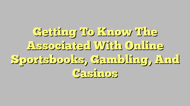 Getting To Know The Associated With Online Sportsbooks, Gambling, And Casinos