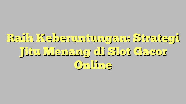 Raih Keberuntungan: Strategi Jitu Menang di Slot Gacor Online